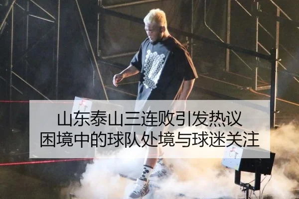 山东泰山三连败引发热议 困境中的球队处境与球迷关注（MKSPORTS MKSports）